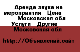 Аренда звука на мероприятия › Цена ­ 2 000 - Московская обл. Услуги » Другие   . Московская обл.